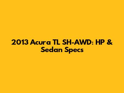 2013 Acura TL SH-AWD: HP & Sedan Specs