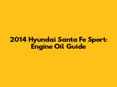2014 Hyundai Santa Fe Sport: Engine Oil Guide