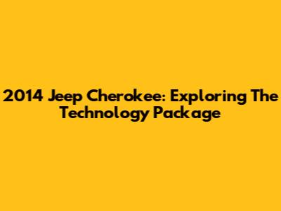 2014 Jeep Cherokee: Exploring The Technology Package