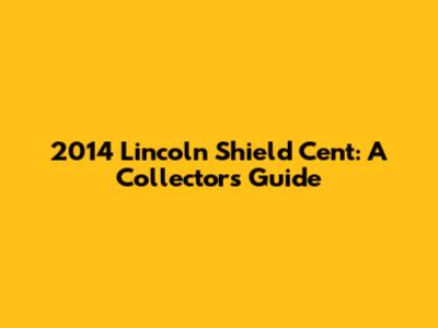 2014 Lincoln Shield Cent: A Collector's Guide
