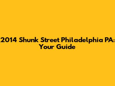 2014 Shunk Street Philadelphia PA: Your Guide