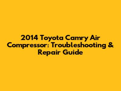 2014 Toyota Camry Air Compressor: Troubleshooting & Repair Guide