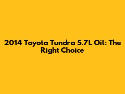 2014 Toyota Tundra 5.7L Oil: The Right Choice
