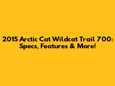 2015 Arctic Cat Wildcat Trail 700: Specs, Features & More!
