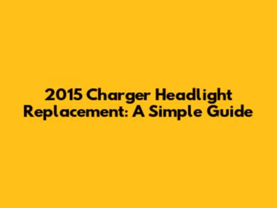 2015 Charger Headlight Replacement: A Simple Guide