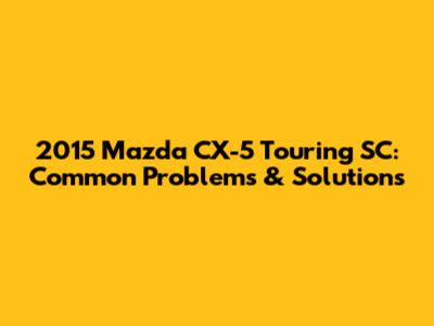 2015 Mazda CX-5 Touring SC: Common Problems & Solutions