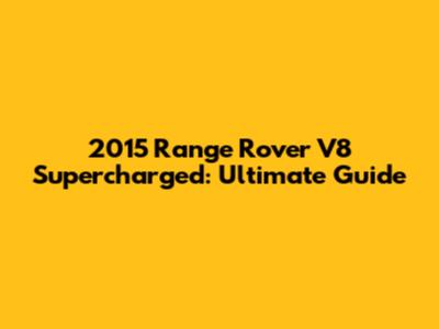 2015 Range Rover V8 Supercharged: Ultimate Guide