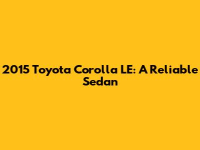 2015 Toyota Corolla LE: A Reliable Sedan