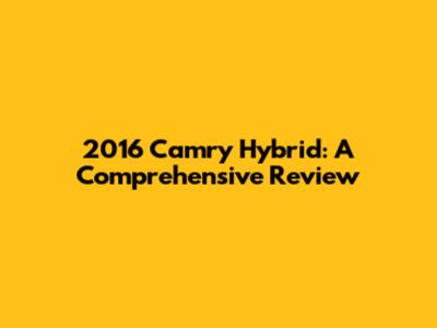 2016 Camry Hybrid: A Comprehensive Review