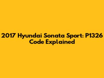 2017 Hyundai Sonata Sport: P1326 Code Explained