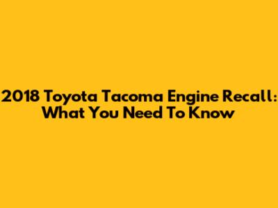 2018 Toyota Tacoma Engine Recall: What You Need To Know