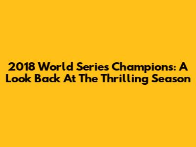 2018 World Series Champions: A Look Back At The Thrilling Season