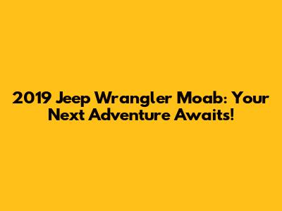 2019 Jeep Wrangler Moab: Your Next Adventure Awaits!