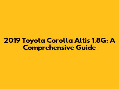 2019 Toyota Corolla Altis 1.8G: A Comprehensive Guide