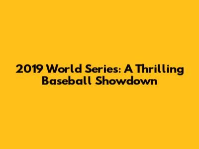 2019 World Series: A Thrilling Baseball Showdown