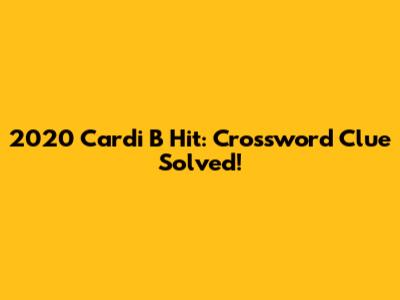 2020 Cardi B Hit: Crossword Clue Solved!