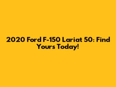 2020 Ford F-150 Lariat 50: Find Yours Today!