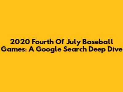 2020 Fourth Of July Baseball Games: A Google Search Deep Dive