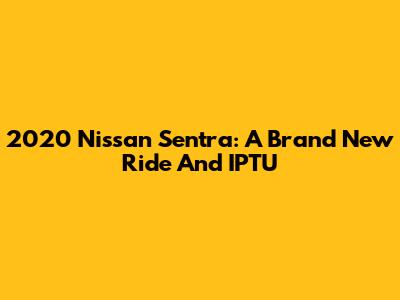2020 Nissan Sentra: A Brand New Ride And IPTU