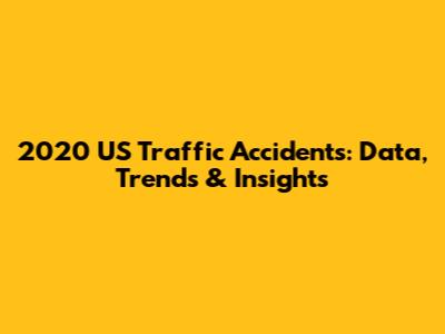 2020 US Traffic Accidents: Data, Trends & Insights