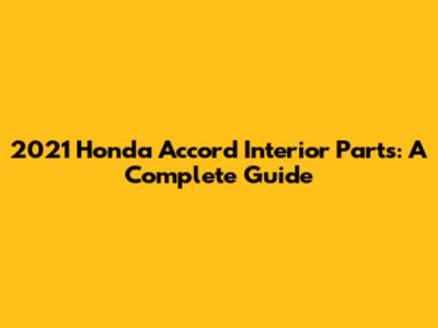 2021 Honda Accord Interior Parts: A Complete Guide
