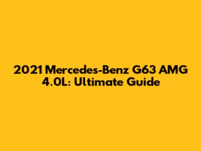 2021 Mercedes-Benz G63 AMG 4.0L: Ultimate Guide