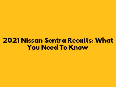 2021 Nissan Sentra Recalls: What You Need To Know