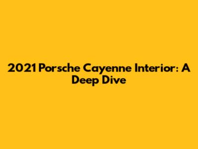 2021 Porsche Cayenne Interior: A Deep Dive