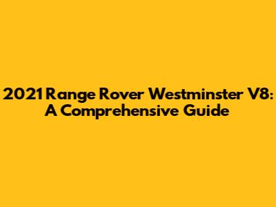 2021 Range Rover Westminster V8: A Comprehensive Guide