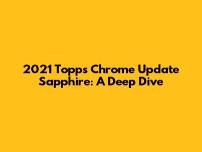 2021 Topps Chrome Update Sapphire: A Deep Dive