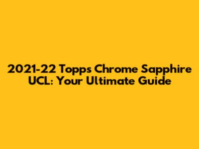 2021-22 Topps Chrome Sapphire UCL: Your Ultimate Guide