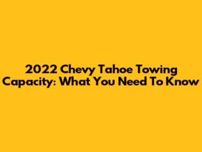 2022 Chevy Tahoe Towing Capacity: What You Need To Know