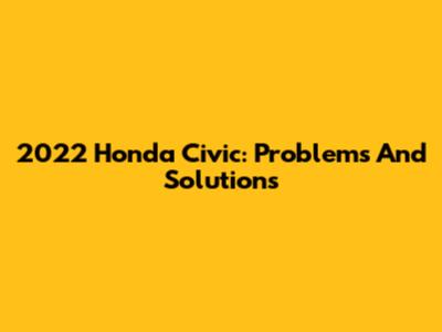 2022 Honda Civic: Problems And Solutions