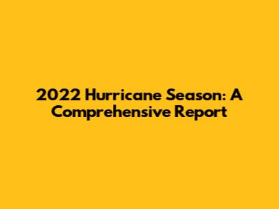 2022 Hurricane Season: A Comprehensive Report