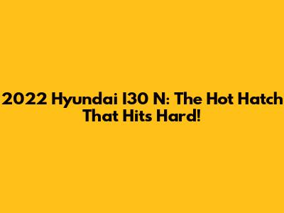 2022 Hyundai I30 N: The Hot Hatch That Hits Hard!