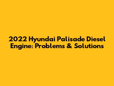 2022 Hyundai Palisade Diesel Engine: Problems & Solutions