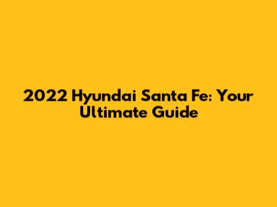 2022 Hyundai Santa Fe: Your Ultimate Guide