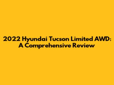 2022 Hyundai Tucson Limited AWD: A Comprehensive Review