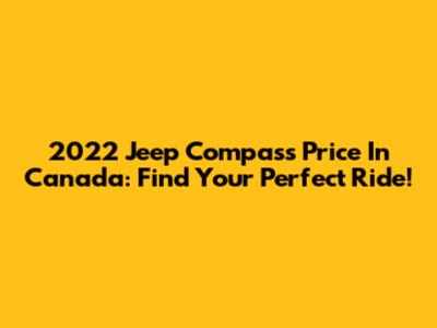 2022 Jeep Compass Price In Canada: Find Your Perfect Ride!