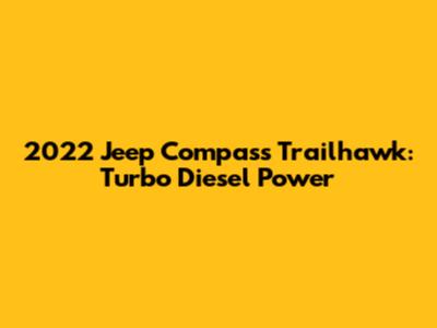 2022 Jeep Compass Trailhawk: Turbo Diesel Power