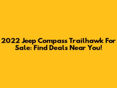 2022 Jeep Compass Trailhawk For Sale: Find Deals Near You!