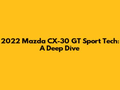 2022 Mazda CX-30 GT Sport Tech: A Deep Dive