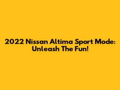 2022 Nissan Altima Sport Mode: Unleash The Fun!