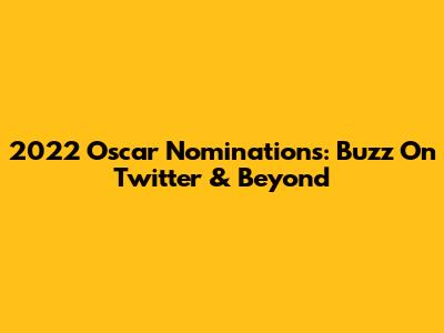 2022 Oscar Nominations: Buzz On Twitter & Beyond
