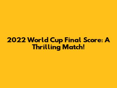 2022 World Cup Final Score: A Thrilling Match!