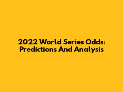 2022 World Series Odds: Predictions And Analysis
