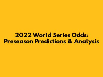 2022 World Series Odds: Preseason Predictions & Analysis