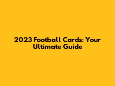 2023 Football Cards: Your Ultimate Guide