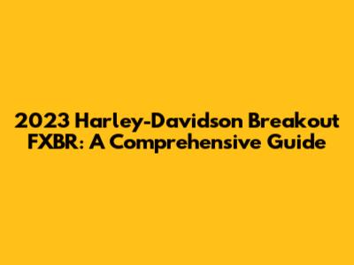 2023 Harley-Davidson Breakout FXBR: A Comprehensive Guide