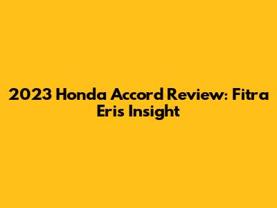 2023 Honda Accord Review: Fitra Eri's Insight